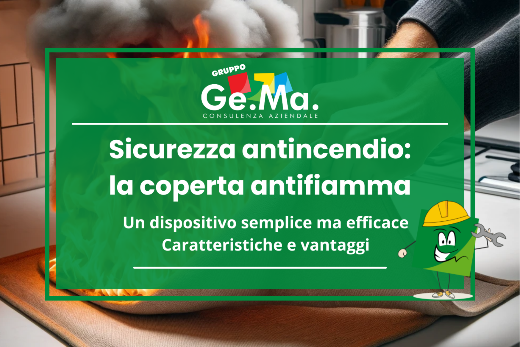 Coperta antifiamma dispositivo antincendio "Immagine promozionale di Gruppo Ge.Ma. Consulenza Aziendale sulla sicurezza antincendio. Il focus è sulla coperta antifiamma, un dispositivo semplice ma efficace. Sullo sfondo, una scena di emergenza con una fiamma in cucina e una coperta utilizzata per spegnerla. Grafica verde con testo bianco e mascotte del gruppo con casco da lavoro e chiave inglese."