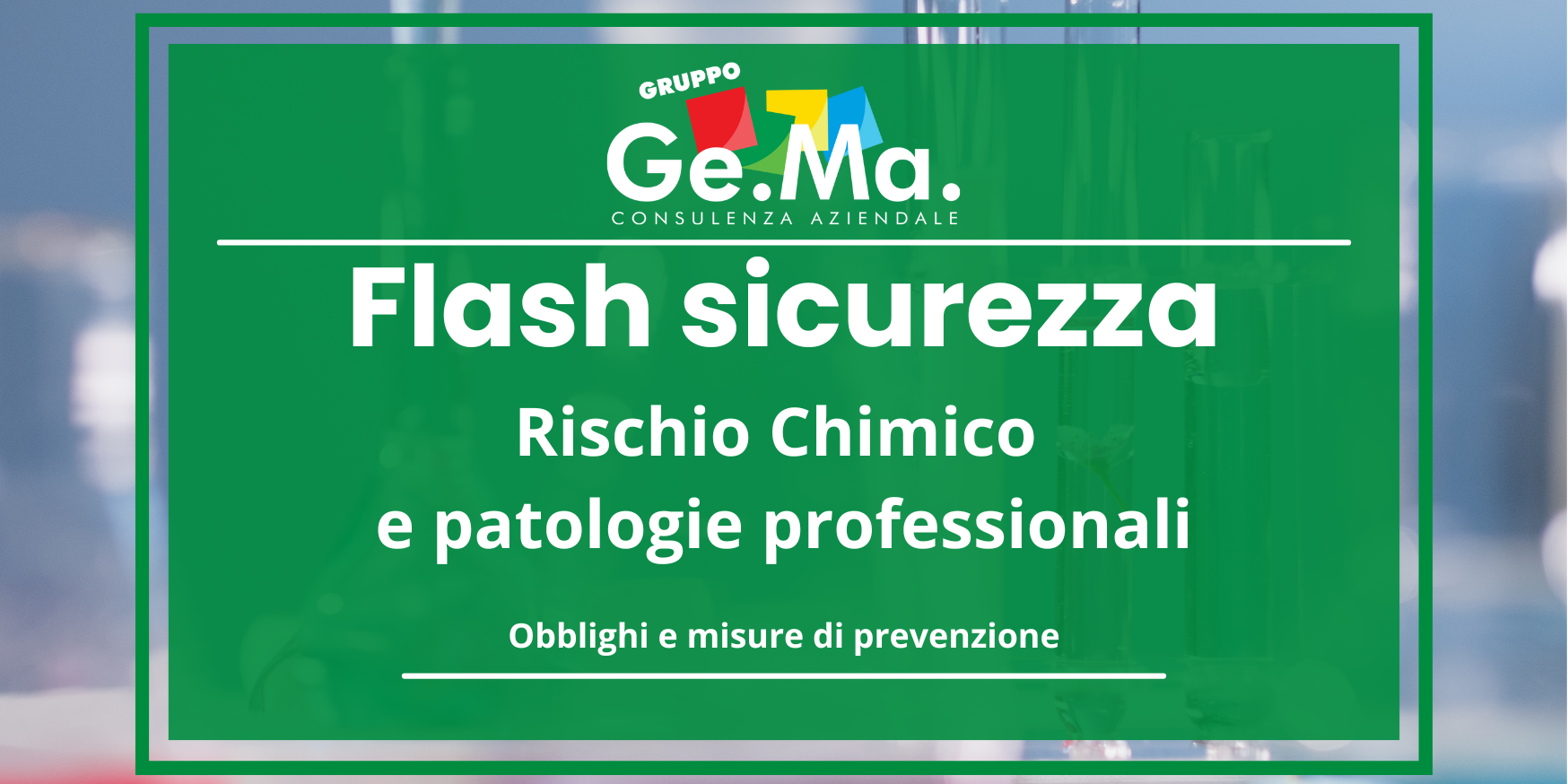 Rischio chimico e patologie professionali "Copertina di una presentazione intitolata 'Flash sicurezza: Rischio Chimico e patologie professionali – Obblighi e misure di prevenzione', realizzata da Gruppo Ge.Ma. Consulenza Aziendale. Lo sfondo mostra provette e strumenti da laboratorio sfocati."