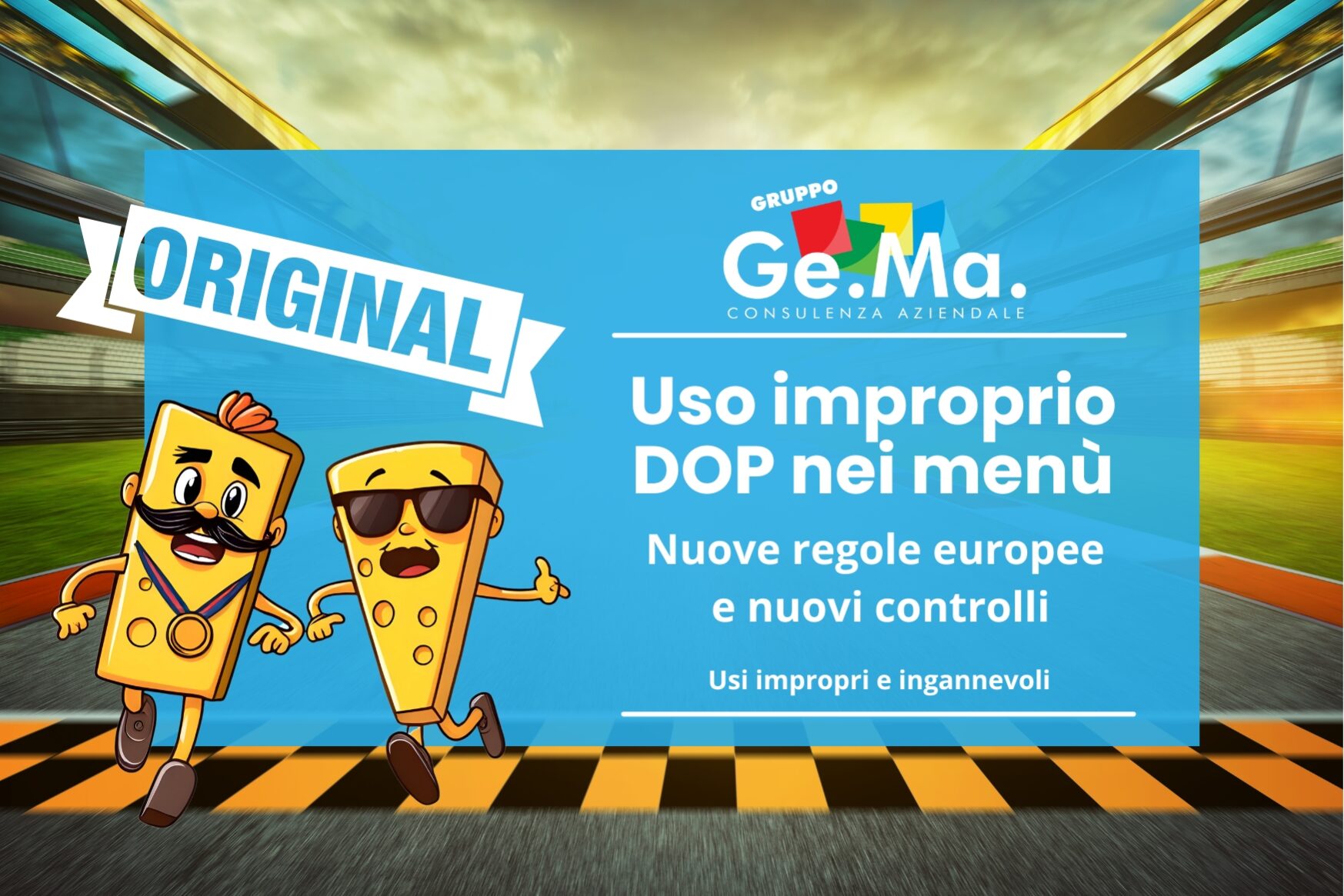 Menù DOP e IGP Illustrazione grafica con due simpatici personaggi a forma di formaggio che corrono su una pista, uno dei quali indossa una medaglia e l’altro occhiali da sole. Sullo sfondo, la scritta "Original" e un riquadro azzurro con il titolo "Uso improprio DOP nei menù – Nuove regole europee e nuovi controlli", accompagnato dal logo del Gruppo Ge.Ma. Consulenza Aziendale. L’immagine comunica il concetto di autenticità e controllo sulle denominazioni protette.
